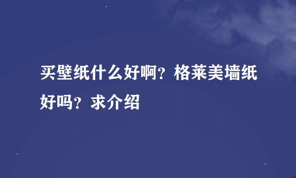 买壁纸什么好啊？格莱美墙纸好吗？求介绍