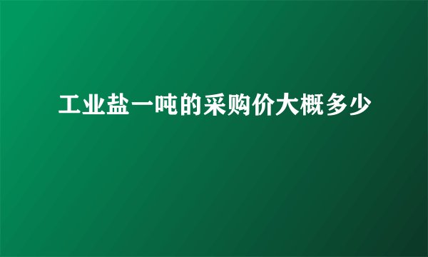 工业盐一吨的采购价大概多少