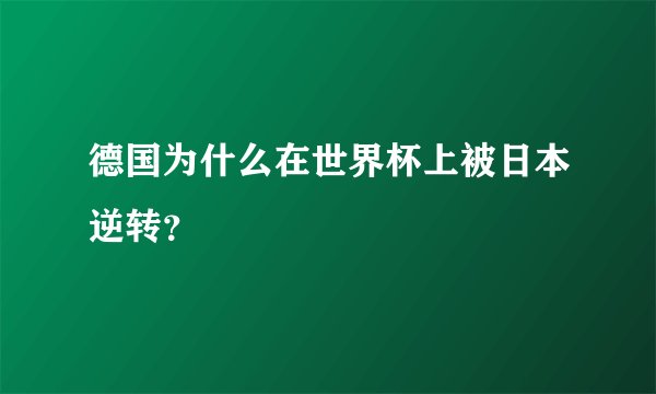 德国为什么在世界杯上被日本逆转？