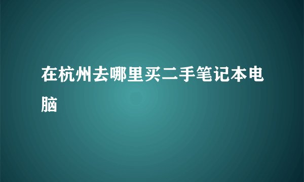 在杭州去哪里买二手笔记本电脑