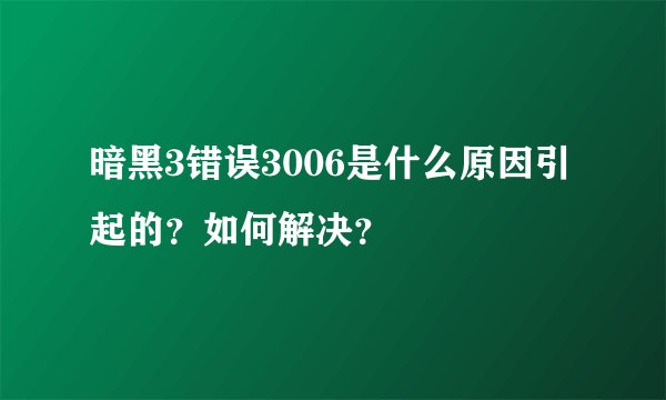 暗黑3错误3006是什么原因引起的？如何解决？