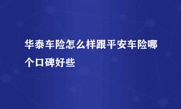 华泰车险怎么样跟平安车险哪个口碑好些