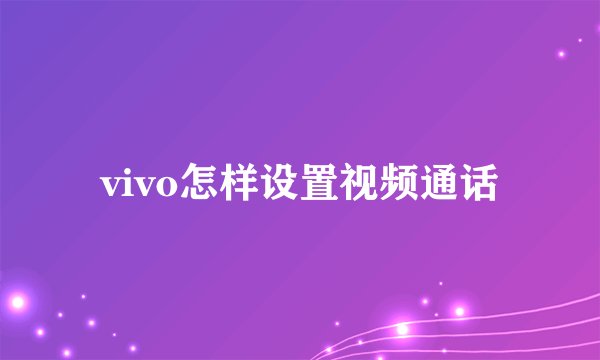 vivo怎样设置视频通话