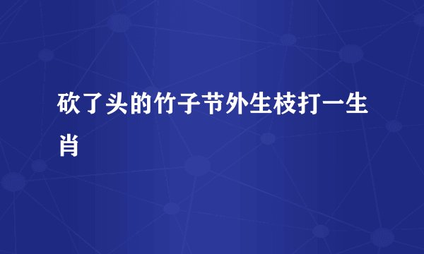 砍了头的竹子节外生枝打一生肖