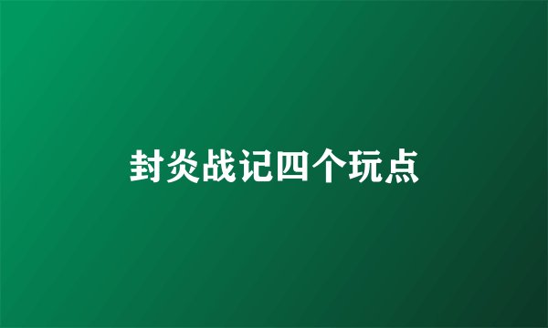 封炎战记四个玩点