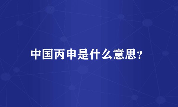 中国丙申是什么意思?