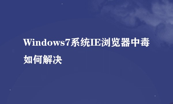 Windows7系统IE浏览器中毒如何解决