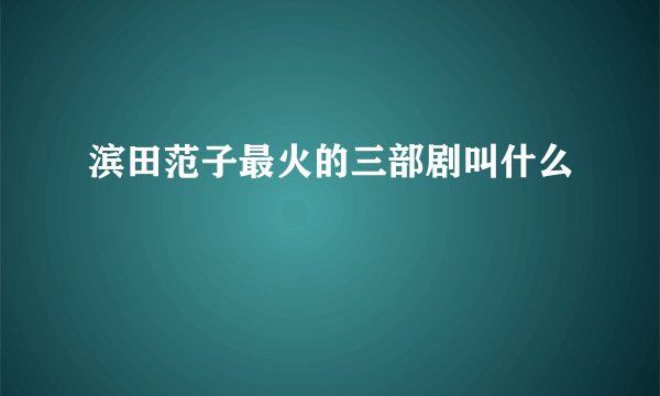 滨田范子最火的三部剧叫什么