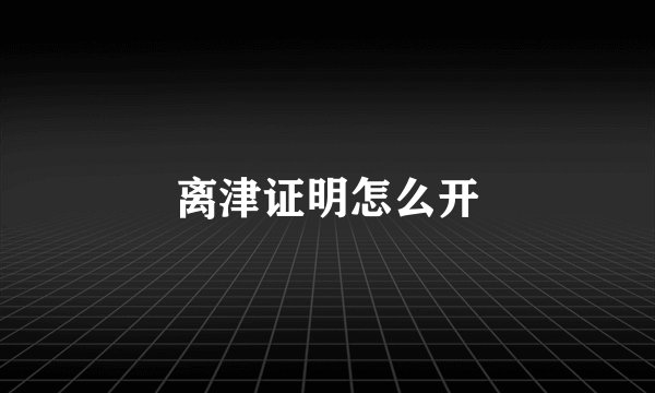 离津证明怎么开