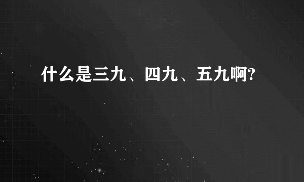 什么是三九、四九、五九啊?
