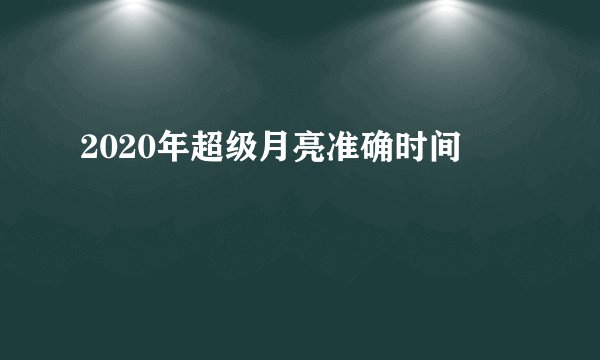 2020年超级月亮准确时间