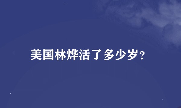 美国林烨活了多少岁？