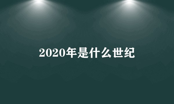 2020年是什么世纪