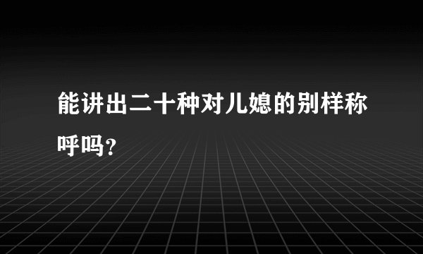 能讲出二十种对儿媳的别样称呼吗?