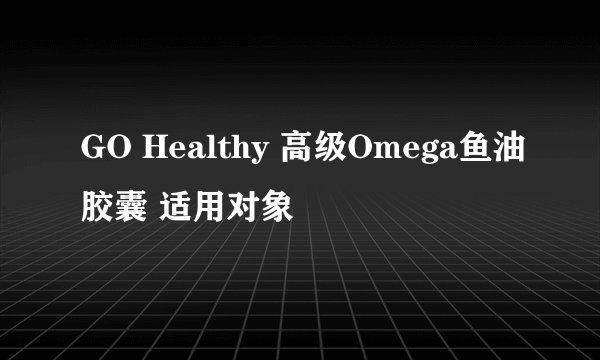GO Healthy 高级Omega鱼油胶囊 适用对象