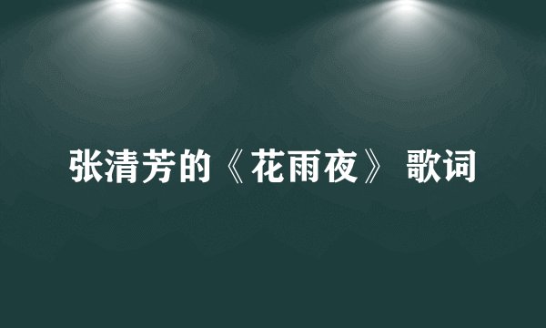 张清芳的《花雨夜》 歌词