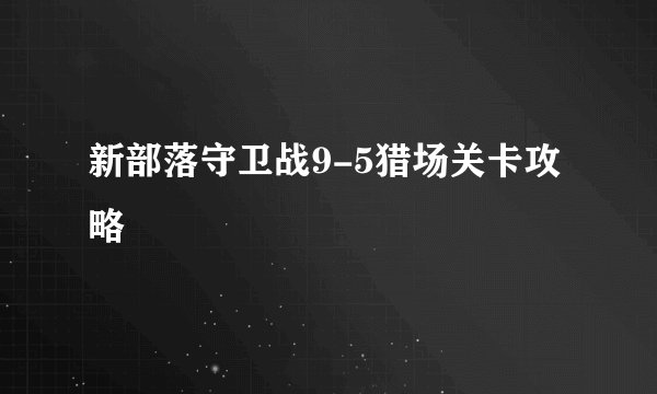 新部落守卫战9-5猎场关卡攻略