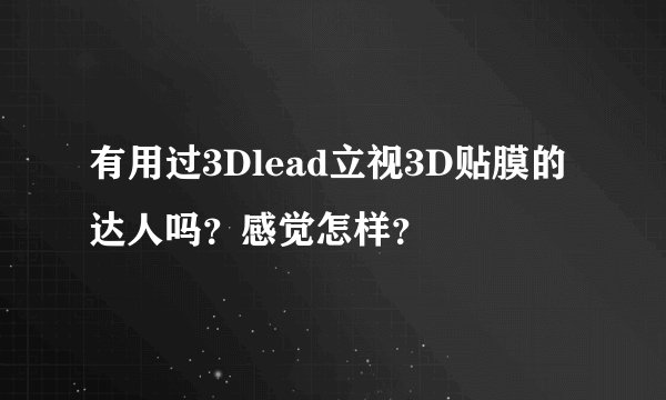有用过3Dlead立视3D贴膜的达人吗？感觉怎样？