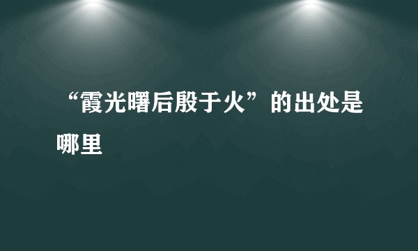 “霞光曙后殷于火”的出处是哪里