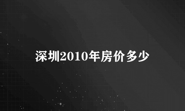 深圳2010年房价多少