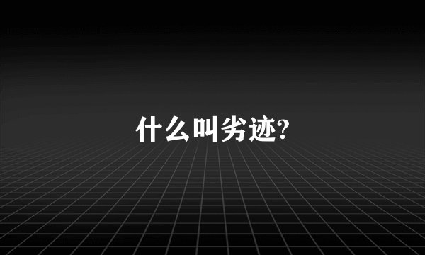 什么叫劣迹?