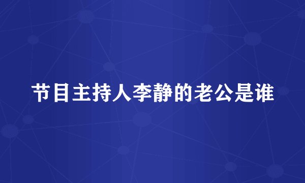 节目主持人李静的老公是谁