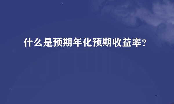 什么是预期年化预期收益率？