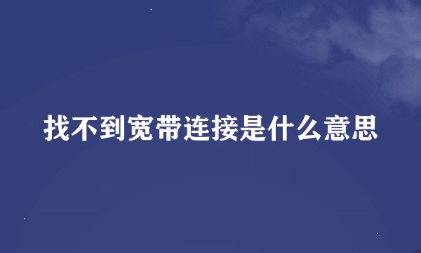 找不到宽带连接是什么意思