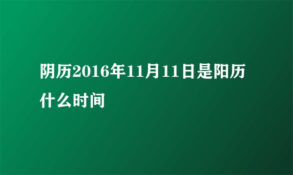 阴历2016年11月11日是阳历什么时间