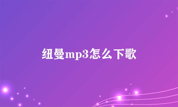 纽曼mp3怎么下歌