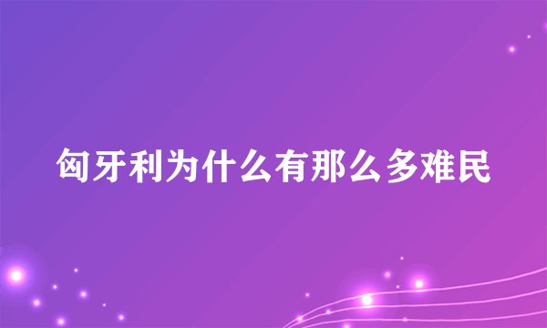 匈牙利为什么有那么多难民