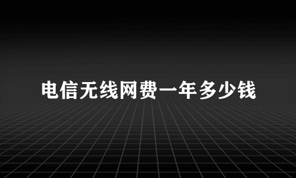 电信无线网费一年多少钱