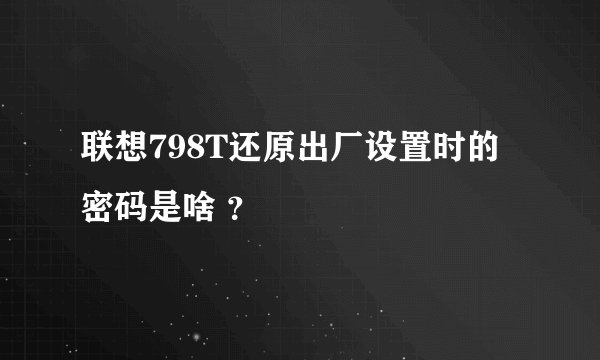 联想798T还原出厂设置时的密码是啥 ？