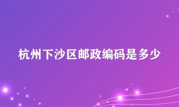 杭州下沙区邮政编码是多少