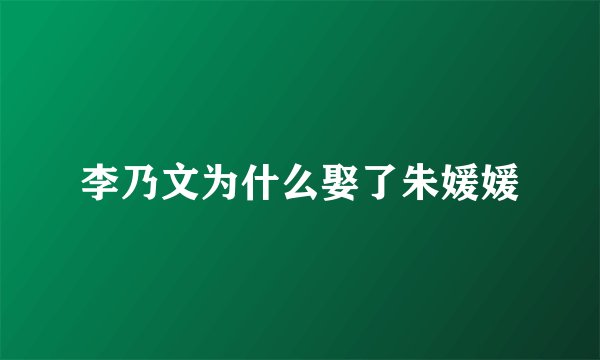 李乃文为什么娶了朱媛媛