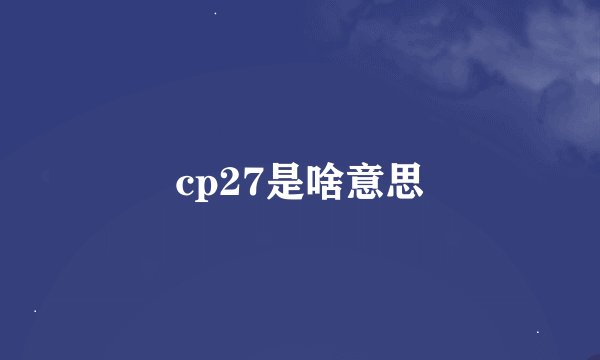 cp27是啥意思