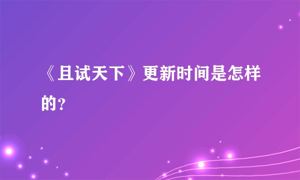 《且试天下》更新时间是怎样的？