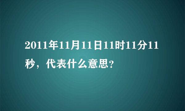 2011年11月11日11时11分11秒，代表什么意思？