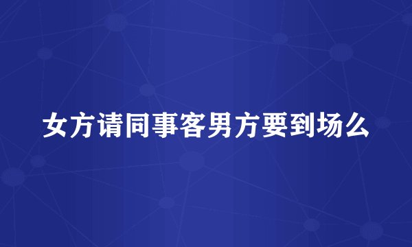 女方请同事客男方要到场么