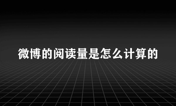 微博的阅读量是怎么计算的