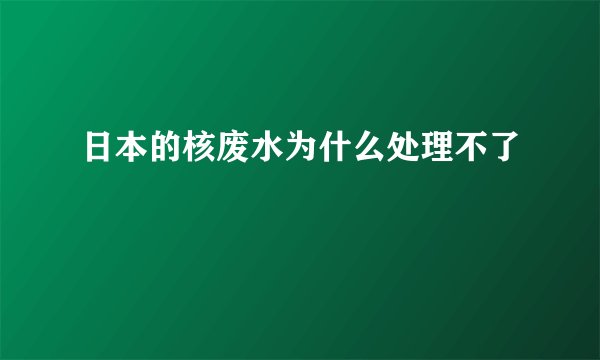 日本的核废水为什么处理不了