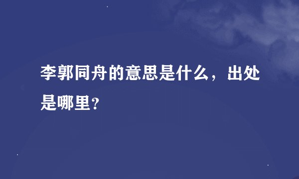 李郭同舟的意思是什么，出处是哪里？