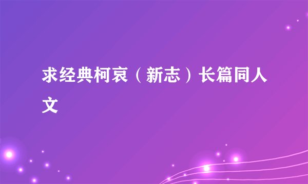 求经典柯哀（新志）长篇同人文