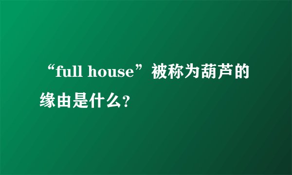 “full house”被称为葫芦的缘由是什么？