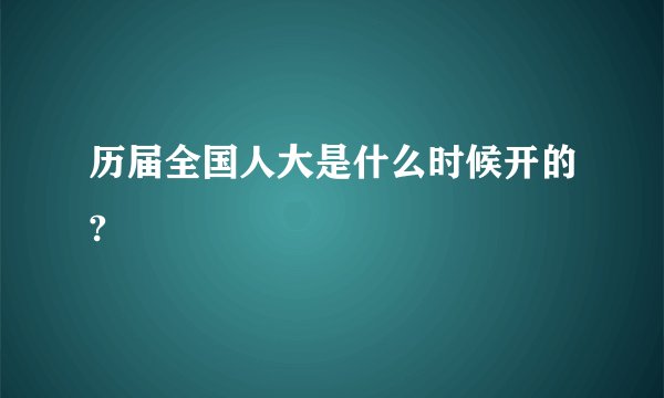 历届全国人大是什么时候开的?