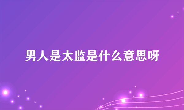 男人是太监是什么意思呀