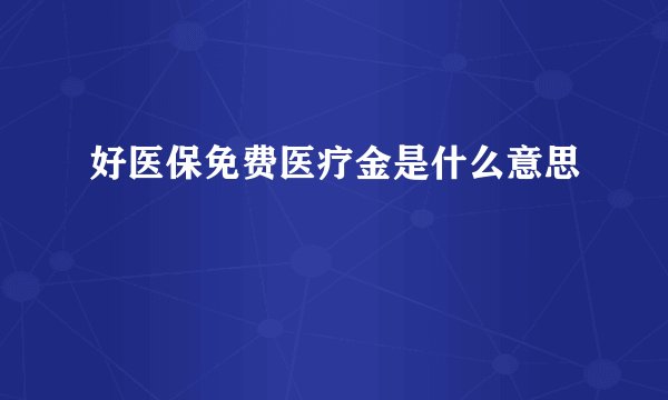 好医保免费医疗金是什么意思