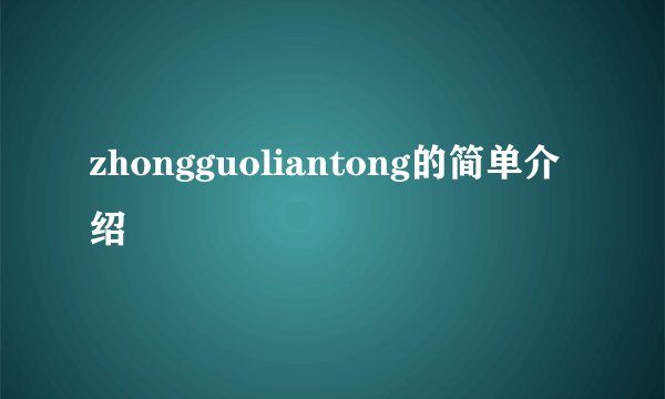 zhongguoliantong的简单介绍