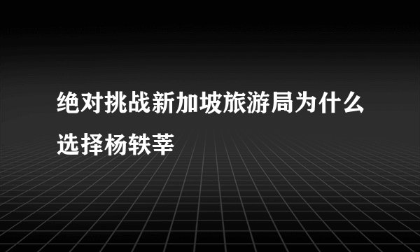 绝对挑战新加坡旅游局为什么选择杨轶莘