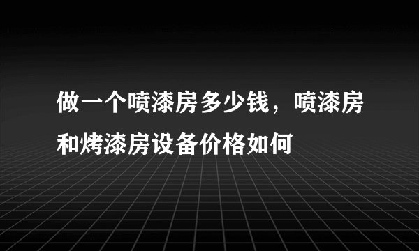 做一个喷漆房多少钱，喷漆房和烤漆房设备价格如何